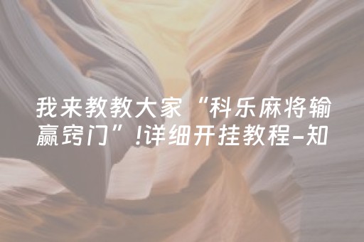 我来教教大家“科乐麻将输赢窍门”!详细开挂教程-知乎