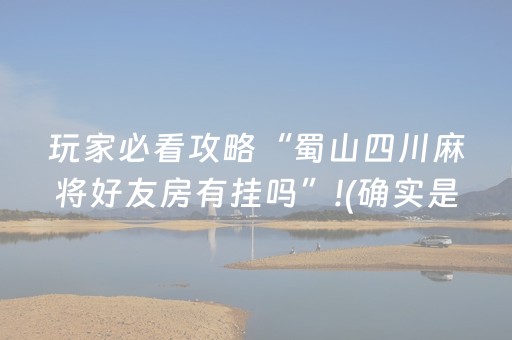 玩家必看攻略“蜀山四川麻将好友房有挂吗”!(确实是有挂)-知乎