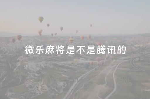 微乐麻将是不是腾讯的（微乐麻将系统公平吗）