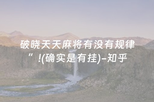 破晓天天麻将有没有规律”!(确实是有挂)-知乎