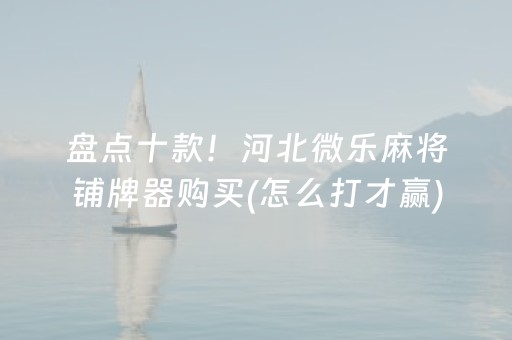 盘点十款！河北微乐麻将铺牌器购买(怎么打才赢)