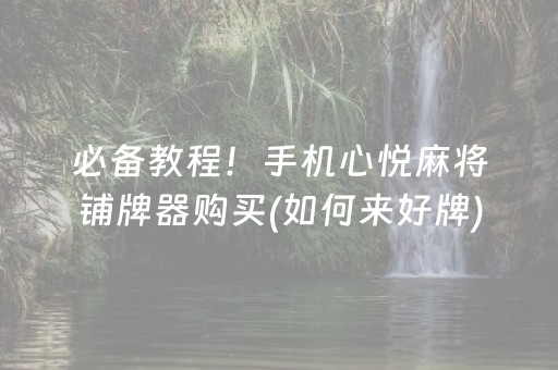 必备教程！手机心悦麻将铺牌器购买(如何来好牌)