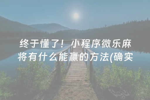 终于懂了！小程序微乐麻将有什么能赢的方法(确实是有挂)
