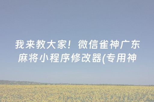 我来教大家！微信雀神广东麻将小程序修改器(专用神器胡牌技巧)