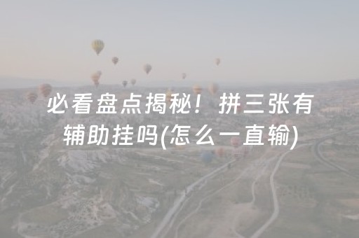 必看盘点揭秘！拼三张有辅助挂吗(怎么一直输)