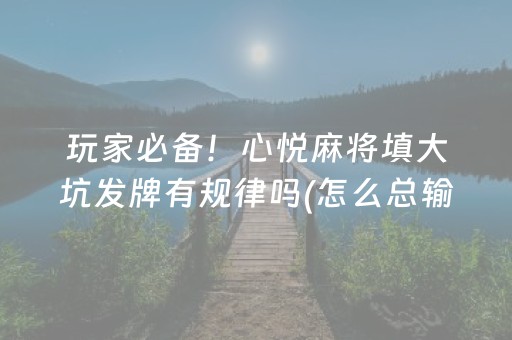 玩家必备！心悦麻将填大坑发牌有规律吗(怎么总输有什么猫腻)
