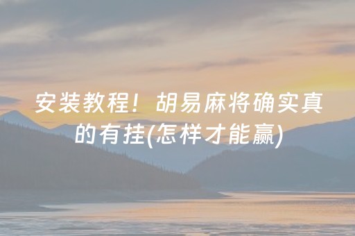 安装教程！胡易麻将确实真的有挂(怎样才能赢)