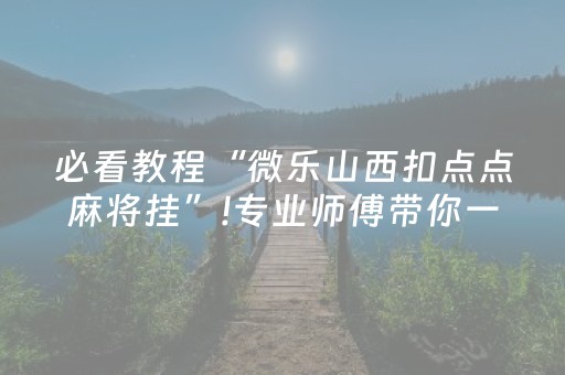 必看教程“微乐山西扣点点麻将挂”!专业师傅带你一起了解（详细教程）-知乎