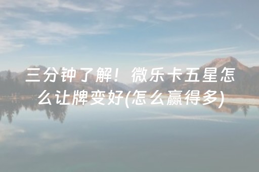 三分钟了解！微乐卡五星怎么让牌变好(怎么赢得多)