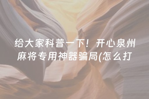 给大家科普一下！开心泉州麻将专用神器骗局(怎么打会赢)
