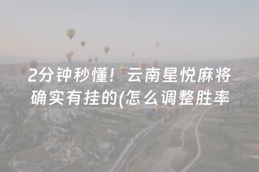 2分钟秒懂！云南星悦麻将确实有挂的(怎么调整胜率)