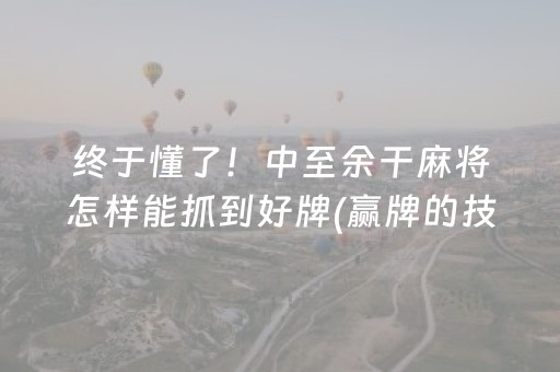 终于懂了！中至余干麻将怎样能抓到好牌(赢牌的技巧)