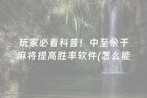 玩家必看科普！中至余干麻将提高胜率软件(怎么能赢发牌规律)