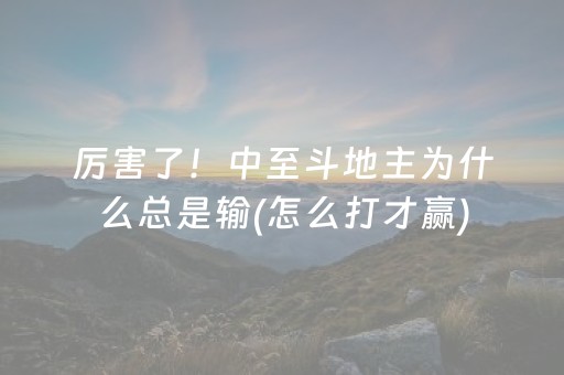 厉害了！中至斗地主为什么总是输(怎么打才赢)