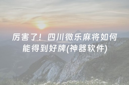 厉害了！四川微乐麻将如何能得到好牌(神器软件)