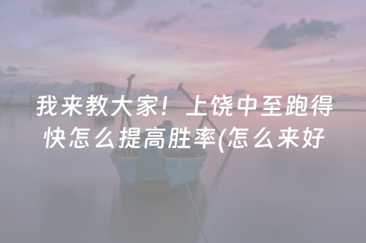 我来教大家！上饶中至跑得快怎么提高胜率(怎么来好牌)