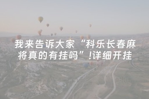 我来告诉大家“科乐长春麻将真的有挂吗”!详细开挂教程-知乎