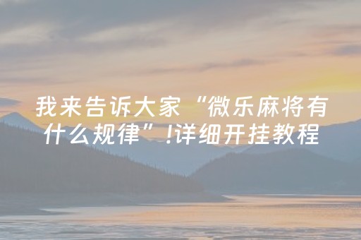 我来告诉大家“微乐麻将有什么规律”!详细开挂教程-知乎