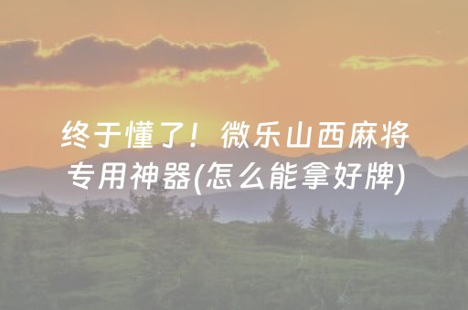 终于懂了！微乐山西麻将专用神器(怎么能拿好牌)