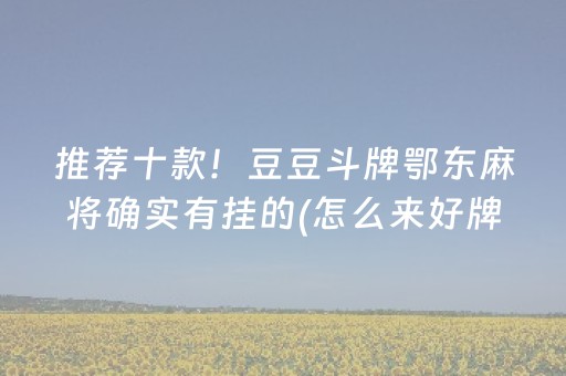 推荐十款！豆豆斗牌鄂东麻将确实有挂的(怎么来好牌)
