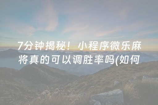 7分钟揭秘！小程序微乐麻将真的可以调胜率吗(如何能得到好牌)