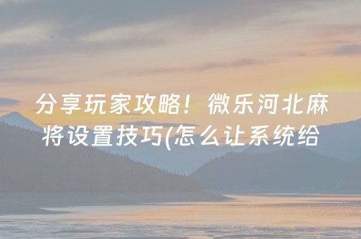 分享玩家攻略！微乐河北麻将设置技巧(怎么让系统给好牌)