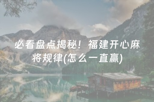 必看盘点揭秘！福建开心麻将规律(怎么一直赢)
