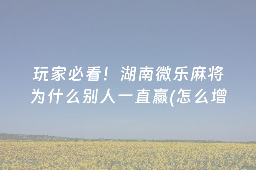 玩家必看！湖南微乐麻将为什么别人一直赢(怎么增加胜率)