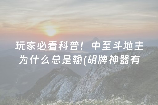 玩家必看科普！中至斗地主为什么总是输(胡牌神器有猫腻吗)