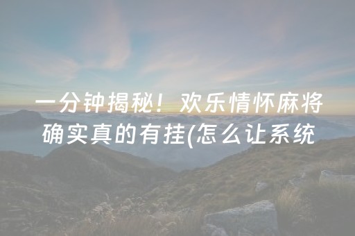 一分钟揭秘！欢乐情怀麻将确实真的有挂(怎么让系统给你发好牌)