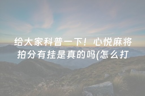 给大家科普一下！心悦麻将拍分有挂是真的吗(怎么打容易赢)
