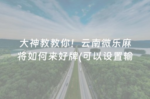 大神教教你！云南微乐麻将如何来好牌(可以设置输赢吗)