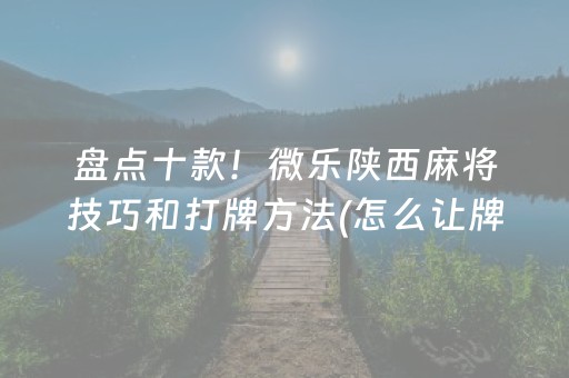 盘点十款！微乐陕西麻将技巧和打牌方法(怎么让牌变好)