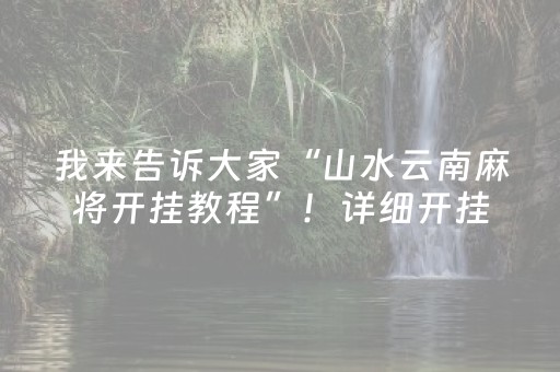 我来告诉大家“山水云南麻将开挂教程”！详细开挂教程（确实真的有挂)-知乎