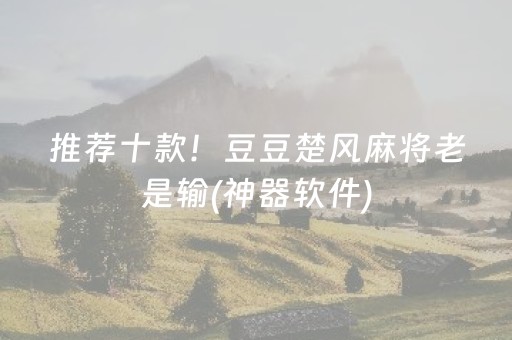 推荐十款！豆豆楚风麻将老是输(神器软件)