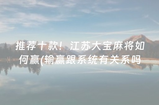 推荐十款！江苏大宝麻将如何赢(输赢跟系统有关系吗)