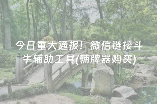 今日重大通报！微信链接斗牛辅助工具(辅牌器购买)