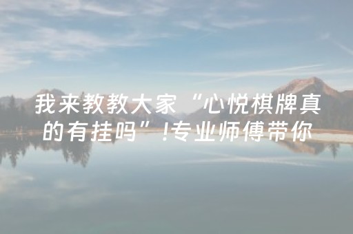 我来教教大家“心悦棋牌真的有挂吗”!专业师傅带你一起了解（详细教程）-知乎