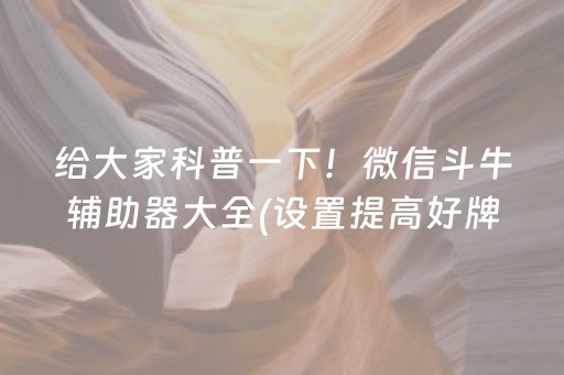 给大家科普一下！微信斗牛辅助器大全(设置提高好牌几率)