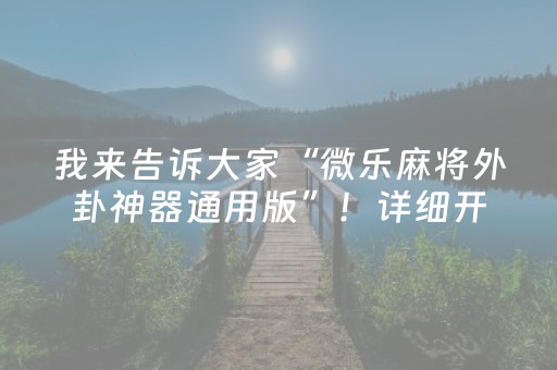 我来告诉大家“微乐麻将外卦神器通用版”！详细开挂教程（确实真的有挂)-知乎