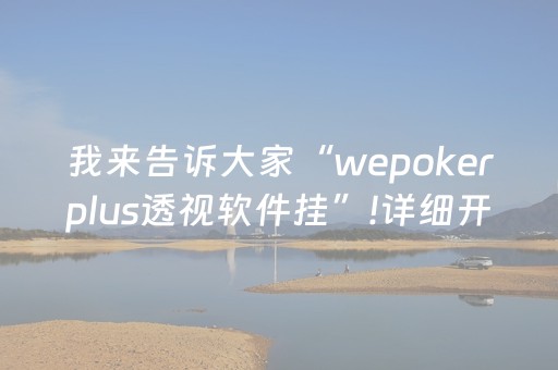 我来告诉大家“wepokerplus透视软件挂”!详细开挂教程-知乎