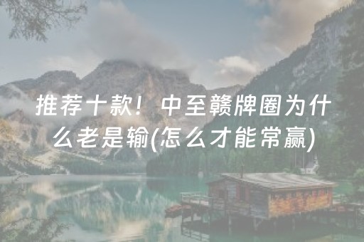 推荐十款！中至赣牌圈为什么老是输(怎么才能常赢)