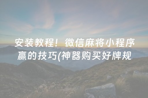 安装教程！微信麻将小程序赢的技巧(神器购买好牌规律)