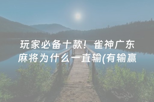 玩家必备十款！雀神广东麻将为什么一直输(有输赢规律吗)