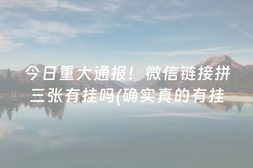 今日重大通报！微信链接拼三张有挂吗(确实真的有挂)