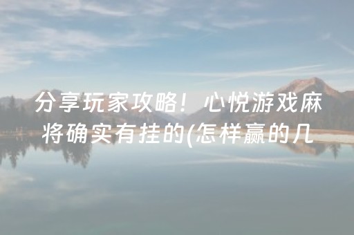 分享玩家攻略！心悦游戏麻将确实有挂的(怎样赢的几率大)