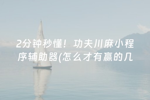 2分钟秒懂！功夫川麻小程序辅助器(怎么才有赢的几率)