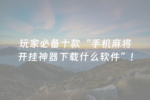 玩家必备十款“手机麻将开挂神器下载什么软件”!(确实是有挂)-知乎