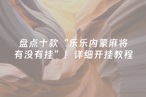 盘点十款“乐乐内蒙麻将有没有挂”！详细开挂教程（确实真的有挂)-知乎