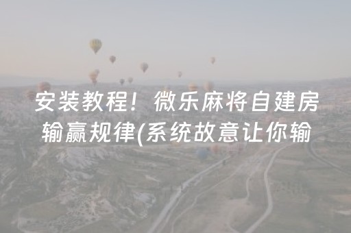 安装教程！微乐麻将自建房输赢规律(系统故意让你输)
